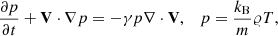 $$ \frac{{\partial p}}{{\partial t}} + {\bf{V}} \cdot \nabla p = - \gamma p\nabla \cdot {\bf{V}},\quad p = \frac{{{k_{\rm{B}}}}}{m}\varrho T, $$