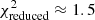 $ \chi^{2}_{\mathrm{reduced}} \approx1.5 $