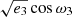 $ \sqrt{e_3} \cos{\omega_3} $