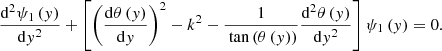 $$ \begin{aligned} \frac{\mathrm{d}^2 \psi _1\left(y\right)}{\mathrm{d} y^2} + \left[ \left( \frac{\mathrm{d} \theta \left(y\right)}{\mathrm{d}y} \right)^2 - k^2 - \frac{1}{\text{ tan}\left(\theta \left(y\right)\right)} \frac{\mathrm{d}^2 \theta \left(y\right)}{\mathrm{d} y^2} \right] \psi _1 \left(y\right) = 0. \end{aligned} $$