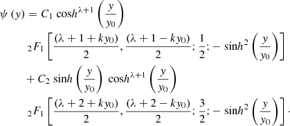 $$ \begin{aligned}&\psi \left( y \right) = C_1 {\text{ cos}h}^{\lambda +1} \left(\frac{y}{y_0}\right) \\&\qquad \;\;\,\, _2F_1 \left[\frac{\left(\lambda + 1 +ky_0\right)}{2},\frac{\left(\lambda + 1 -ky_0\right)}{2};\frac{1}{2};-{\text{ sin}h}^2 \left(\frac{y}{y_0}\right) \right] \\&\;\;\qquad + C_2 {\text{ sin}h}\left(\frac{y}{y_0}\right) {\text{ cos}h}^{\lambda +1} \left(\frac{y}{y_0}\right) \\&\;\;\,\,\qquad _2F_1 \left[\frac{\left(\lambda + 2 +ky_0\right)}{2},\frac{\left(\lambda + 2 -ky_0\right)}{2};\frac{3}{2};-{\text{ sin}h}^2 \left(\frac{y}{y_0}\right) \right]\cdot \end{aligned} $$