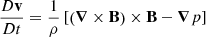 $$ \begin{aligned} \frac{D \mathbf v }{D t} = \frac{1}{\rho } \left[ \left( {\boldsymbol{\nabla }} \times \mathbf B \right) \times \mathbf B - {\boldsymbol{\nabla }} p \right] \end{aligned} $$