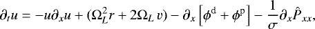 \begin{equation*}\partial_{t} u = -u \partial_{x} u &#x002B; ( \Omega_{L}^2 r &#x002B; 2\Omega_{L} \, v) -\partial_{x}\left[\phi^{\textrm{d}} &#x002B; \phi^{\textrm{p}}\right] - \frac{1}{\sigma} \partial_{x} \hat{P}_{xx}, \end{equation*}