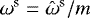 $\omega^{\textrm{s}}= \hat{\omega}^{\textrm{s}} /m$