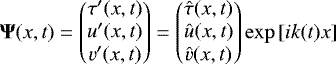 \begin{equation*}{\bm \Psi}(x,t) = \begin{pmatrix} \tau^{\prime}(x,t) \\ u^{\prime}(x,t) \\ v^{\prime}(x,t) \end{pmatrix} = \begin{pmatrix} \hat{\tau}(x,t) \\ \hat{u}(x,t) \\ \hat{v}(x,t) \end{pmatrix} \exp\left[i k(t) x\right] \end{equation*}