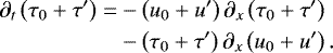 \begin{equation*} \begin{split} \partial_{t} \left(\tau_{0}&#x002B;\tau^{\prime} \right) = & -\left(u_{0}&#x002B; u^{\prime}\right) \partial_{x} \left(\tau_{0}&#x002B;\tau^{\prime} \right)\nonumber\\ &- \left(\tau_{0}&#x002B;\tau^{\prime} \right) \partial_{x} \left(u_{0}&#x002B; u^{\prime}\right). \end{split}\vspace*{-2pt} \end{equation*}