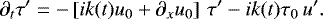 \begin{equation*} \partial_{t} \tau^{\prime} = -\left[ i k(t) u_{0} &#x002B; \partial_{x} u_{0}\right] \, \tau^{\prime} - i k(t) \tau_{0} \,u^{\prime}.\vspace*{-3pt} \end{equation*}