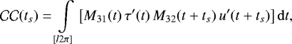 \begin{equation*}\mathcal{CC}(t_{s}) = \int \limits_{[l 2\pi]} \left[ M_{31}(t) \, \tau^{\prime}(t) \, M_{32}(t&#x002B;t_{s}) \, u^{\prime}(t&#x002B;t_{s}) \right] \mathrm{d} t, \end{equation*}
