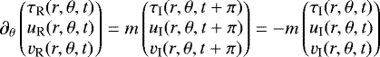 \begin{equation*} \partial_{\theta} \begin{pmatrix} \tau_{\textrm{R}}(r,\theta,t) \\ u_{\textrm{R}}(r,\theta,t) \\ v_{\textrm{R}}(r,\theta,t) \end{pmatrix} =m \begin{pmatrix} \tau_{\textrm{I}}(r,\theta,t&#x002B; \pi) \\ u_{\textrm{I}}(r,\theta,t&#x002B; \pi) \\ v_{\textrm{I}}(r,\theta,t&#x002B; \pi) \end{pmatrix} = -m\begin{pmatrix} \tau_{\textrm{I}}(r,\theta,t) \\ u_{\textrm{I}}(r,\theta,t) \\ v_{\textrm{I}}(r,\theta,t) \end{pmatrix} \end{equation*}