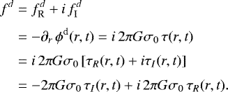 \begin{equation*}\begin{split} f^{d} & = f^{d}_{\textrm{R}} &#x002B;i\, f^{d}_{\textrm{I}}\\[0.1cm] & = -\partial_{r} \, \phi^{\textrm{d}}(r,t) = i \,2 \pi G \sigma_{0} \, \tau(r,t)\\[0.1cm] & = i \,2 \pi G \sigma_{0} \left[ \tau_{R}(r,t) &#x002B; i \tau_{I}(r,t) \right]\\[0.1cm] & = -2 \pi G \sigma_{0}\, \tau_{I}(r,t) &#x002B; i\, 2 \pi G \sigma_{0} \, \tau_{R}(r,t). \end{split} \end{equation*}