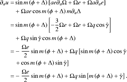 \begin{equation*}\begin{split} \partial_{a} u = & \sin m \left(\phi &#x002B; \Delta \right) \left[ a e \partial_{a} \Omega &#x002B; \Omega e &#x002B; \Omega a \partial_{a} e\right] \\ & &#x002B;\Omega a e \cos m \left(\phi &#x002B; \Delta \right) m \partial_{a} \Delta\\ \quad = & \sin m \left(\phi &#x002B; \Delta \right) \left[ -\frac{3}{2} \Omega e &#x002B; \Omega e &#x002B; \Omega q \cos \hat{\gamma} \right] \\ & &#x002B; \Omega q \sin \hat{\gamma} \cos m \left(\phi &#x002B; \Delta \right)\\ \quad = & -\frac{\Omega e }{2} \sin m \left(\phi &#x002B; \Delta \right) &#x002B; \Omega q \left[\sin m \left(\phi &#x002B; \Delta\right)\cos \hat{\gamma} \right. \\ \quad & \left. &#x002B; \cos m \left(\phi &#x002B; \Delta \right) \sin \hat{\gamma} \right]\\ \quad = & -\frac{\Omega e }{2} \sin m \left(\phi &#x002B; \Delta \right) &#x002B; \Omega q \sin \left[ m \left(\phi &#x002B; \Delta \right) &#x002B; \hat{\gamma} \right]. \end{split} \vspace*{-2pt}\end{equation*}