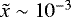 $\tilde{x}\sim 10^{-3}$