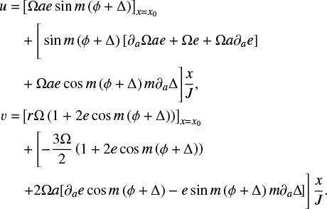 \begin{align} \begin{split} u = & \left[\Omega a e \sin m \left(\phi + \Delta\right) \right]_{x=x_0}\\ \quad & + \Bigg[\sin m \left(\phi + \Delta \right) \left[ \partial_{a} \Omega a e + \Omega e + \Omega a \partial_{a} e\right] \\ \quad & +\Omega a e \cos m \left(\phi + \Delta \right) m \partial_{a} \Delta \Bigg] \frac{x}{J},\\ % % v = & \left[r \Omega \left(1+ 2 e \cos m \left(\phi + \Delta\right) \right) \right]_{x=x_0}\\ \quad & + \left[ -\frac{3\Omega}{2 } \left( 1 +2 e \cos m \left(\phi + \Delta \right) \right) \right.\\ \quad & \left. + 2 \Omega a [\partial_{a} e \cos m \left(\phi + \Delta \right) -e \sin m \left(\phi + \Delta\right) m \partial_{a} \Delta \vphantom{-\frac{3\Omega}{2 }}\!]\right] \frac{x}{J}. \end{split} \end{align}