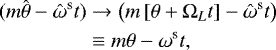 \begin{equation*} \begin{split} (m \hat{\theta} -\hat{\omega}^{\textrm{s}} t) & \rightarrow \left( m \left[\theta&#x002B;\Omega_{L} t\right] -\hat{\omega}^{\textrm{s}} t\right)\\ \quad & \equiv m\theta -\omega^{\textrm{s}} t, \end{split} \end{equation*}