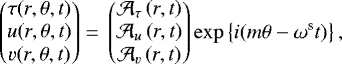 \begin{equation*}\begin{pmatrix} \tau(r,\theta,t) \\ u(r,\theta,t) \\ v(r,\theta,t) \end{pmatrix} =\, \begin{pmatrix} \mathcal{A_{\tau}}\left(r,t\right) \\ \mathcal{A}_{u}\left(r,t\right) \\ \mathcal{A}_{v}\left(r,t\right) \end{pmatrix} \exp \left\{ i (m \theta -\omega^{\textrm{s}} t)\right\} ,\end{equation*}