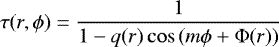 \begin{equation*}\tau(r,\phi) = \frac{1}{1-q(r) \cos \left(m \phi &#x002B; \Phi(r) \right)} \end{equation*}