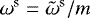 $\omega^{\textrm{s}}= \tilde{\omega}^{\textrm{s}}/m$