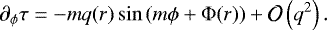 \begin{equation*}\partial_{\phi} \tau = -m q(r) \sin \left(m \phi &#x002B; \Phi(r) \right) &#x002B; \mathcal{O} \left(q^2\right). \end{equation*}