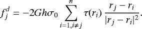 \begin{equation*}f^{d}_{j}=-2 G h \sigma_{0} \sum_{i=1, i\neq j}^{n} \tau(r_{i})\, \frac{r_{j} - r_{i}}{|r_{j} - r_{i}|^2}. \end{equation*}