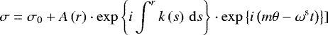 \begin{equation*}\sigma = \sigma_{0} &#x002B; A\left(r\right) \cdot \exp\Bigg\{i \int_{}^{r}k \left( s\right)\, \mathrm{d}s \Bigg\} \cdot \exp\left\{i\left(m\theta-\omega^{\textrm{s}} t\right) \right\}] \vspace*{-2pt}\end{equation*}