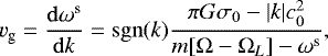 \begin{equation*}v_{\textrm{g}} = \frac{\mathrm{d}\omega^{\textrm{s}}}{\mathrm{d}k} = \mathrm{sgn}(k) \frac{ \pi G \sigma_{0} - |k| c_{0}^2}{ m [\Omega-\Omega_{L}] - \omega^{\textrm{s}}}, \end{equation*}