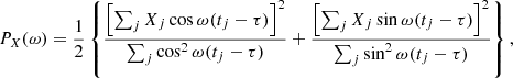 $$ \begin{aligned} P_X(\omega ) = \frac{1}{2} \left\{ \frac{ \left[ \sum _j X_j \cos \omega (t_j - \tau ) \right]^2 }{ \sum _j \cos ^2 \omega (t_j - \tau )} + \frac{ \left[ \sum _j X_j \sin \omega (t_j - \tau ) \right]^2 }{ \sum _j \sin ^2 \omega (t_j - \tau )} \right\} \nonumber , \end{aligned} $$