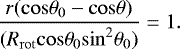 \begin{equation*}\frac{r(\mathrm{cos}\theta_{0} - \mathrm{cos}\theta)}{(R_{\mathrm{rot}} \mathrm{cos}\theta_{0} \mathrm{sin}^{2}\theta_{0})} \;{=}\; 1. \, \end{equation*}