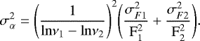 \begin{equation*}\sigma_{\mathrm{\alpha}}^{2} \;{=}\; \Bigg ( \frac{1}{\mathrm{ln} \mathrm{\nu}_{1} - \mathrm{ln} \mathrm{\nu}_{2}} \Bigg)^{2} \Bigg ( \frac{\sigma_{F1}^{2}}{\mathrm{F}_{1}^{2}}&#x002B; \frac{\sigma_{F2}^{2}}{\mathrm{F}_{2}^{2}}\Bigg). \, \end{equation*}