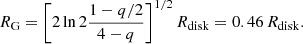 $$ \begin{aligned} R_{\rm G}= \left[2\ln 2\frac{1-q/2}{4-q}\right]^{1/2}R_{\mathrm{disk} }= 0.46\,R_{\mathrm{disk} }. \end{aligned} $$