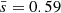 $ \bar{s}=0.59 $