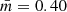 $ \bar{m}=0.40 $