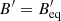 $ {B^\prime } = B_{{\rm{eq}}}^\prime $