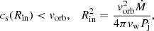 $$ \begin{aligned} c_{\rm s}(R_{\rm in})<v_{\rm orb}, \ \ \ R_{\rm in}^2=\frac{v_{\rm orb}^2 \dot{M}}{4 \pi v_{\rm w} P_{\rm j}}, \end{aligned} $$