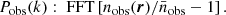 $$ \begin{aligned} P_{\rm obs}(k):\;\mathrm{FFT} \left[ n_{\rm obs}({\boldsymbol{r}}) / \bar{n}_{\rm obs} - 1 \right]. \end{aligned} $$