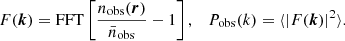 $$ \begin{aligned} F({\boldsymbol{k}}) = \mathrm{FFT} \left[ \frac{n_\mathrm{obs} ({\boldsymbol{r}})}{\bar{n}_\mathrm{obs} } - 1 \right], \quad P_{\rm obs}(k) = \langle |F({\boldsymbol{k}})|^2 \rangle . \end{aligned} $$