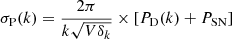$$ \begin{aligned} \sigma _{\rm P} (k)= \frac{2 \pi }{k \sqrt{V \delta _k}} \times \left[ P_\mathrm{D} (k) + P_{\mathrm{SN}} \right] \end{aligned} $$