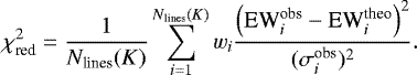 \begin{equation*} {\chi_{\textrm{red}}^{2}} = \frac{1}{{N_{\textrm{lines}}(K)}} \sum_{i=1}^{{N_{\textrm{lines}}(K)}} w_i \frac{\left(\textrm{EW}_{i}^{\textrm{obs}}-\textrm{EW}_{i}^{\textrm{theo}}\right)^2}{({\sigma_{i}^{\textrm{obs}}})^2}. \end{equation*}