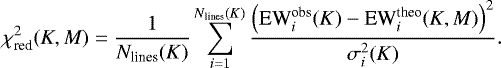 \begin{equation*}{\chi_{\textrm{red}}^{2}}(K,M) = \frac{1}{{N_{\textrm{lines}}(K)}} \sum_{i=1}^{{N_{\textrm{lines}}(K)}} \frac{\left(\textrm{EW}_{i}^{\textrm{obs}}(K)-\textrm{EW}_{i}^{\textrm{theo}}(K,M)\right)^2}{{\sigma_{i}^{2}}(K)}. \end{equation*}