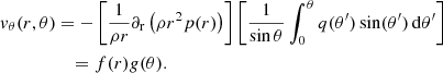 $$ \begin{aligned} { v}_{\theta }(r,\theta )&=-\left[\frac{1}{\rho r}\partial _{\rm r}\left(\rho r^{2}p(r)\right)\right]\left[\frac{1}{\sin \theta }\int _{0}^{\theta }q(\theta ^\prime )\sin (\theta ^\prime )\,{\mathrm{d} }\theta ^\prime \right]\nonumber \\&\quad =f(r){ g}(\theta ). \end{aligned} $$