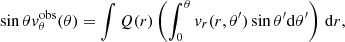 $$ \begin{aligned} \sin \theta { v}^\mathrm{obs}_\theta (\theta ) = \int Q(r) \left(\int _0^\theta { v}_r(r,\theta ^\prime ) \sin \theta ^\prime {\mathrm{d} }\theta ^\prime \right)\,{\mathrm{d} }r, \end{aligned} $$