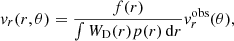 $$ \begin{aligned} { v}_r(r,\theta ) = \frac{f(r) }{\int W_{\rm D}(r) p(r) \,{\mathrm{d} }r} { v}^\mathrm{obs}_r(\theta ), \end{aligned} $$
