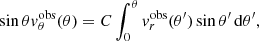 $$ \begin{aligned} \sin \theta { v}^\mathrm{obs}_\theta (\theta ) = C \int _{0}^\theta { v}_r^\mathrm{obs}(\theta ^\prime ) \sin \theta ^\prime \,{\mathrm{d} }\theta ^\prime , \end{aligned} $$