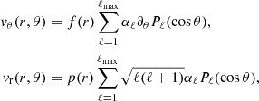 $$ \begin{aligned} { v}_{\theta }(r,\theta )&= f(r)\sum _{\ell =1}^{\ell _{\rm max}}\alpha _{\ell } \partial _{\theta }P_{\ell }(\cos \theta ), \nonumber \\ { v}_{\rm r}(r,\theta )&= p(r)\sum _{\ell =1}^{\ell _{\rm max}}\sqrt{\ell (\ell +1)}\alpha _{\ell } P_{\ell }(\cos \theta ), \end{aligned} $$