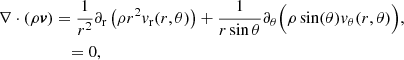 $$ \begin{aligned} \nabla \cdot (\rho {\boldsymbol{v}})&= \frac{1}{r^{2}}\partial _{\rm r}\left(\rho r^{2}{ v}_{\rm r}(r,\theta )\right)+\frac{1}{r\sin \theta }\partial _{\theta } \Big (\rho \sin (\theta ){ v}_{\theta }(r,\theta )\Big ),\nonumber \\&\quad = 0, \end{aligned} $$