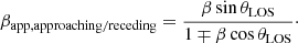 $$ \begin{aligned} \beta _{\rm app,approaching/receding} = \frac{\beta \sin \theta _{\rm LOS}}{1 \mp \beta \cos \theta _{\rm LOS}}\cdot \end{aligned} $$