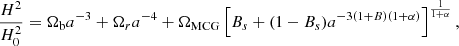 $$ \begin{aligned} \frac{H^{2}}{H^{2}_{0}}=\Omega _{\rm b}a^{-3}+\Omega _{r}a^{-4}+\Omega _{\rm MCG} \left[B_{s}+(1-B_{s})a^{-3(1+B)(1+\alpha )}\right]^{\frac{1}{1+\alpha }}, \end{aligned} $$