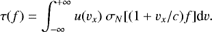 \begin{equation*} \tau(f)=\int_{-\infty}^{&#x002B;\infty} u(v_x)~\sigma_N[(1&#x002B;v_x/c)f]\textrm{d}v.\end{equation*}