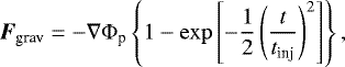 \begin{align*} \bm{F}_{\textrm{grav}}=-\nabla\Phi_{\textrm{p}}\left\{1-\exp\left[-\dfrac{1}{2}\left(\frac{t}{t_{\textrm{inj}}}\right)^{2}\right]\right\}, \end{align*}