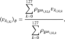 \begin{align*} \langle v_{\lambda_{i,32}}\rangle_{\phi}=\frac{\displaystyle\sum_{k=0}^{127}\rho_{\textrm{gas}_{i,32,k}}v_{\lambda_{i,32,k}}}{\displaystyle\sum_{k=0}^{127}\rho_{\textrm{gas}_{i,32,k}}}, \end{align*}