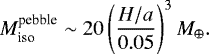 \begin{align*} M_{\textrm{iso}}^{\textrm{pebble}}\sim20\left(\frac{H/a}{0.05}\right)^{3}M_{\oplus}. \end{align*}